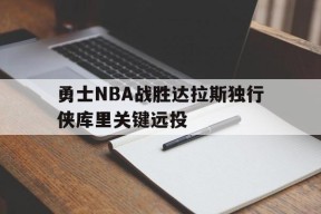 开云_勇士NBA战胜达拉斯独行侠库里关键远投的简单介绍